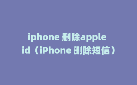 iphone 删除apple id（iPhone 删除短信）