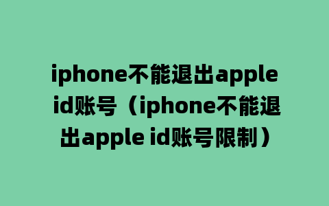 iphone不能退出apple id账号（iphone不能退出apple id账号限制）