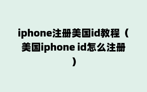 iphone注册美国id教程（美国iphone id怎么注册）