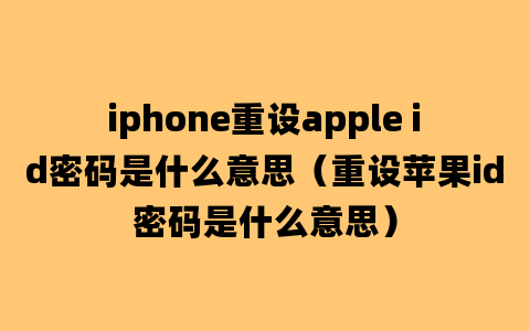 iphone重设apple id密码是什么意思（重设苹果id密码是什么意思）