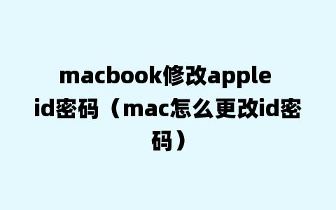 macbook修改apple id密码（mac怎么更改id密码）