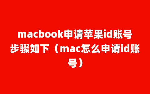 macbook申请苹果id账号步骤如下（mac怎么申请id账号）