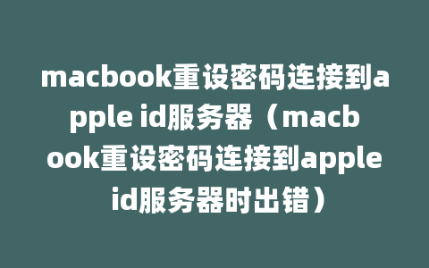 macbook重设密码连接到apple id服务器（macbook重设密码连接到apple id服务器时出错）