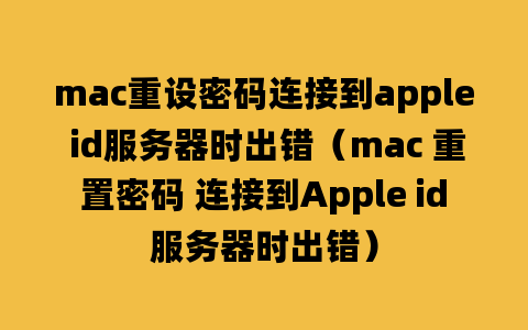 mac重设密码连接到apple id服务器时出错（mac 重置密码 连接到Apple id服务器时出错）