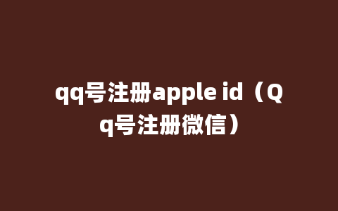 qq号注册apple id（Qq号注册微信）