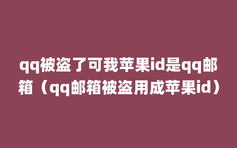 qq被盗了可我苹果id是qq邮箱（qq邮箱被盗用成苹果id）