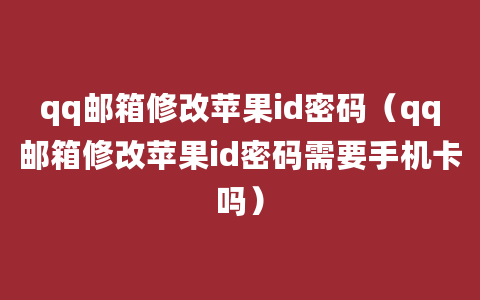 qq邮箱修改苹果id密码（qq邮箱修改苹果id密码需要手机卡吗）