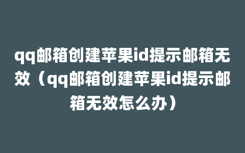 qq邮箱创建苹果id提示邮箱无效（qq邮箱创建苹果id提示邮箱无效怎么办）