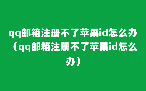 qq邮箱注册不了苹果id怎么办（qq邮箱注册不了苹果id怎么办）