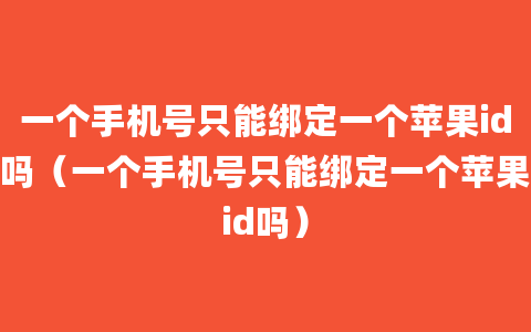 一个手机号只能绑定一个苹果id吗（一个手机号只能绑定一个苹果id吗）