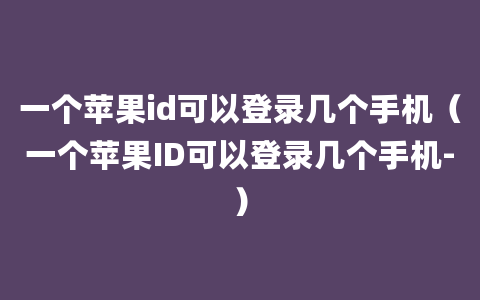 一个苹果id可以登录几个手机（一个苹果ID可以登录几个手机-）