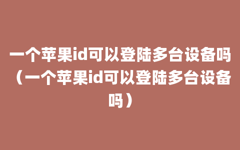 一个苹果id可以登陆多台设备吗（一个苹果id可以登陆多台设备吗）