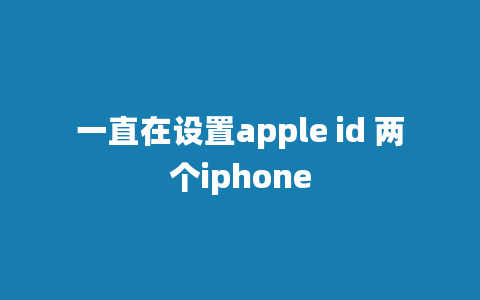 一直在设置apple id 两个iphone