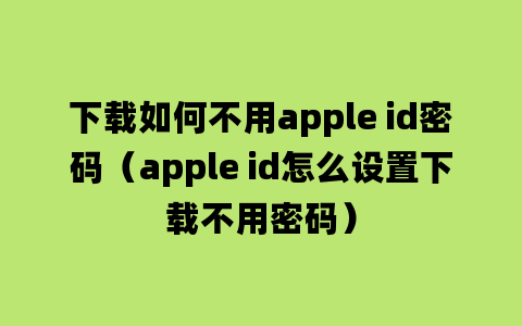 下载如何不用apple id密码（apple id怎么设置下载不用密码）