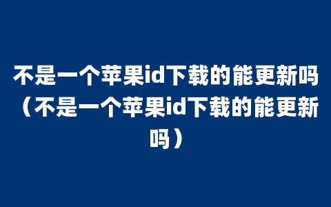 不是一个苹果id下载的能更新吗（不是一个苹果id下载的能更新吗）