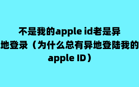 不是我的apple id老是异地登录（为什么总有异地登陆我的apple ID）