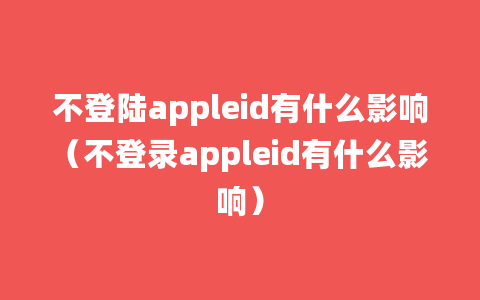 不登陆appleid有什么影响（不登录appleid有什么影响）