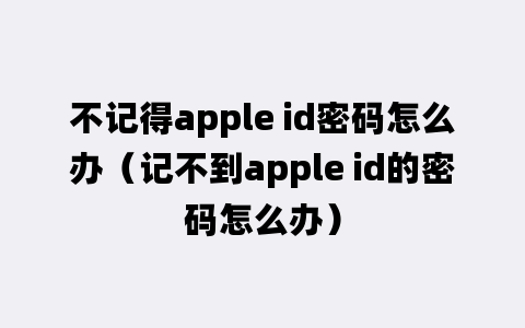 不记得apple id密码怎么办（记不到apple id的密码怎么办）