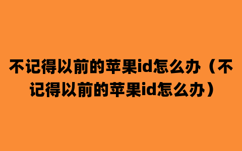 不记得以前的苹果id怎么办（不记得以前的苹果id怎么办）