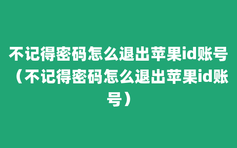 不记得密码怎么退出苹果id账号（不记得密码怎么退出苹果id账号）