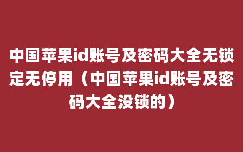 中国苹果id账号及密码大全无锁定无停用（中国苹果id账号及密码大全没锁的）