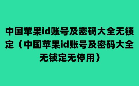 中国苹果id账号及密码大全无锁定（中国苹果id账号及密码大全无锁定无停用）