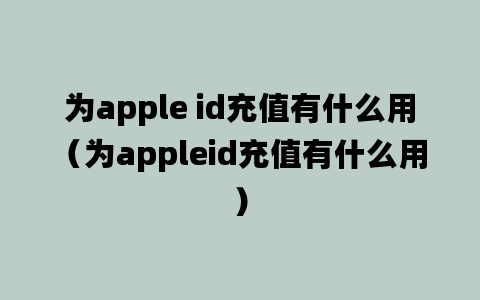 为apple id充值有什么用（为appleid充值有什么用）