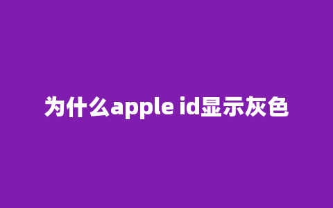 为什么apple id显示灰色