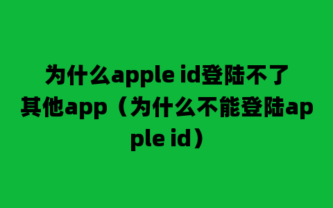 为什么apple id登陆不了其他app（为什么不能登陆apple id）