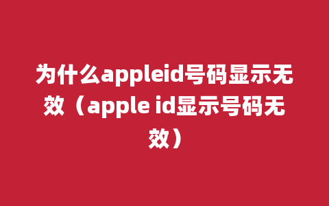 为什么appleid号码显示无效（apple id显示号码无效）