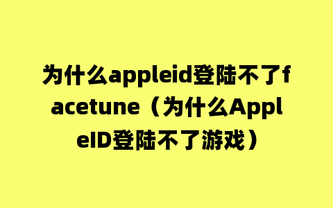 为什么appleid登陆不了facetune（为什么AppleID登陆不了游戏）