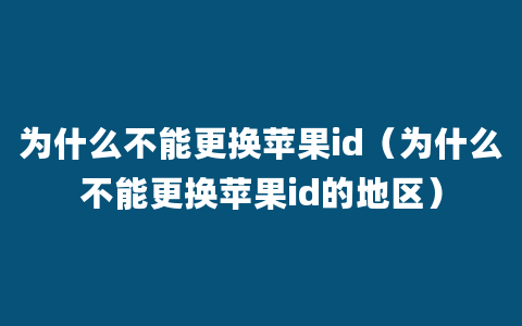 为什么不能更换苹果id（为什么不能更换苹果id的地区）