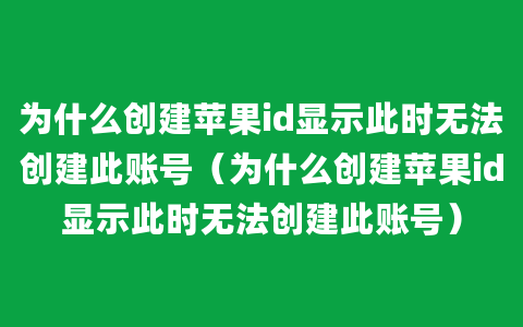 为什么创建苹果id显示此时无法创建此账号（为什么创建苹果id显示此时无法创建此账号）