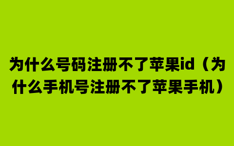 为什么号码注册不了苹果id（为什么手机号注册不了苹果手机）