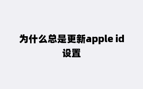 为什么总是更新apple id设置