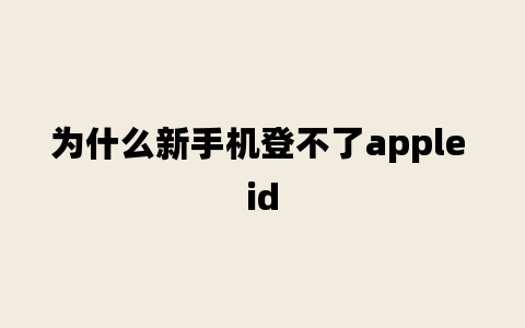 为什么新手机登不了apple id