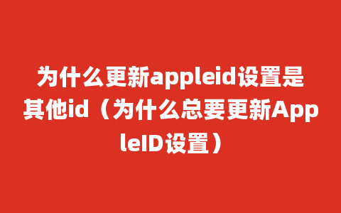 为什么更新appleid设置是其他id（为什么总要更新AppleID设置）