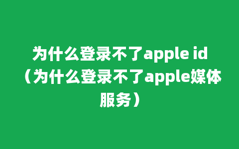 为什么登录不了apple id（为什么登录不了apple媒体服务）