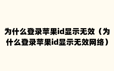 为什么登录苹果id显示无效（为什么登录苹果id显示无效网络）