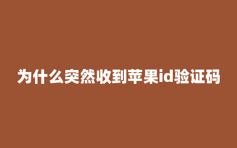 为什么突然收到苹果id验证码