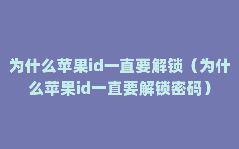 为什么苹果id一直要解锁（为什么苹果id一直要解锁密码）