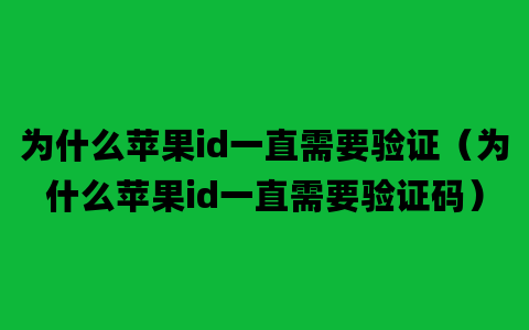 为什么苹果id一直需要验证（为什么苹果id一直需要验证码）