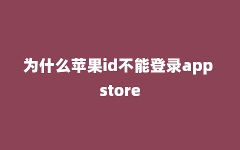 为什么苹果id不能登录app store