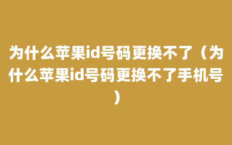 为什么苹果id号码更换不了（为什么苹果id号码更换不了手机号）