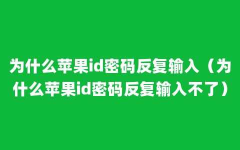 为什么苹果id密码反复输入（为什么苹果id密码反复输入不了）