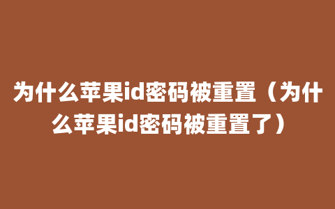 为什么苹果id密码被重置（为什么苹果id密码被重置了）