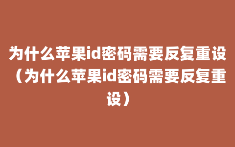 为什么苹果id密码需要反复重设（为什么苹果id密码需要反复重设）