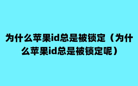 为什么苹果id总是被锁定（为什么苹果id总是被锁定呢）