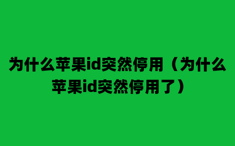 为什么苹果id突然停用（为什么苹果id突然停用了）