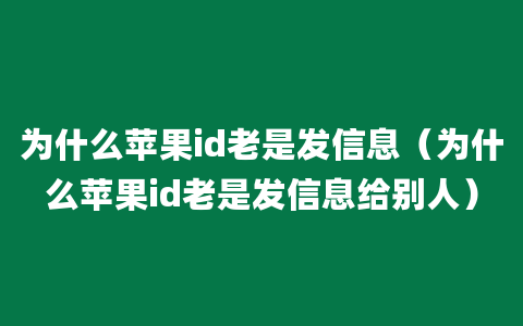 为什么苹果id老是发信息（为什么苹果id老是发信息给别人）